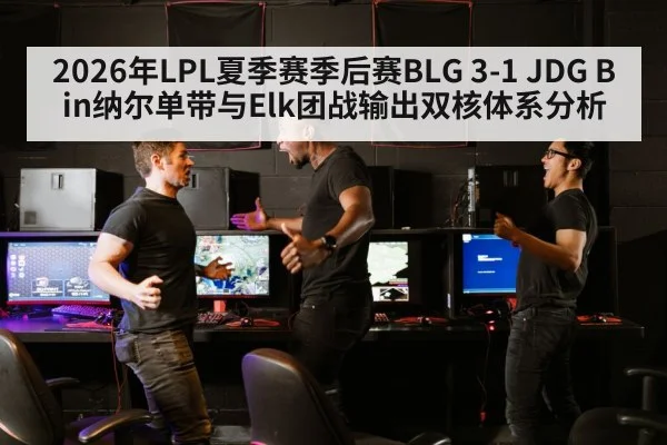 2026年LPL夏季赛季后赛BLG 3-1 JDG Bin纳尔单带与Elk团战输出双核体系分析