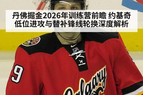 丹佛掘金2026年训练营前瞻 约基奇低位进攻与替补锋线轮换深度解析