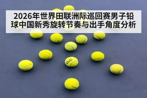 2026年世界田联洲际巡回赛男子铅球中国新秀旋转节奏与出手角度分析