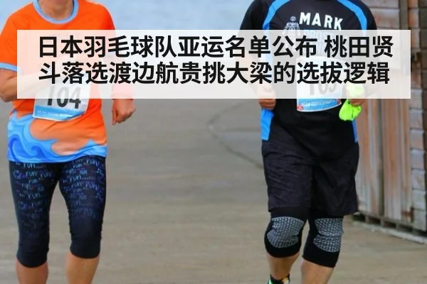 日本羽毛球队亚运名单公布 桃田贤斗落选渡边航贵挑大梁的选拔逻辑