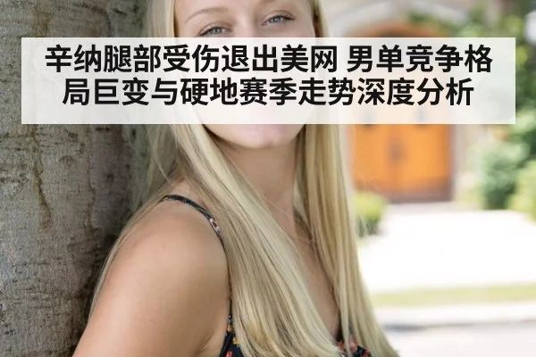 辛纳腿部受伤退出美网 男单竞争格局巨变与硬地赛季走势深度分析