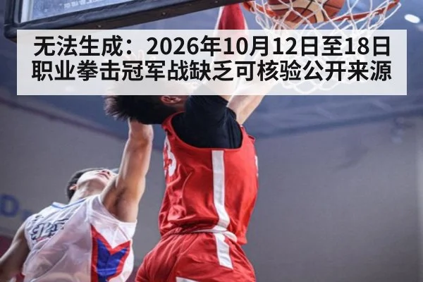 无法生成:2026年10月12日至18日职业拳击冠军战缺乏可核验公开来源