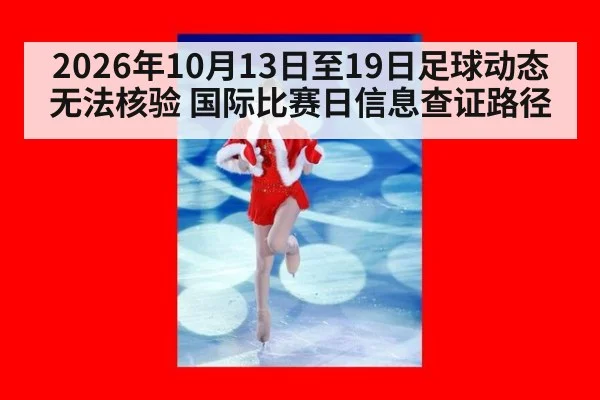 2026年10月13日至19日足球动态无法核验 国际比赛日信息查证路径