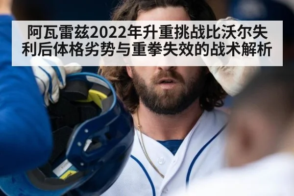 阿瓦雷兹2022年升重挑战比沃尔失利后体格劣势与重拳失效的战术解析